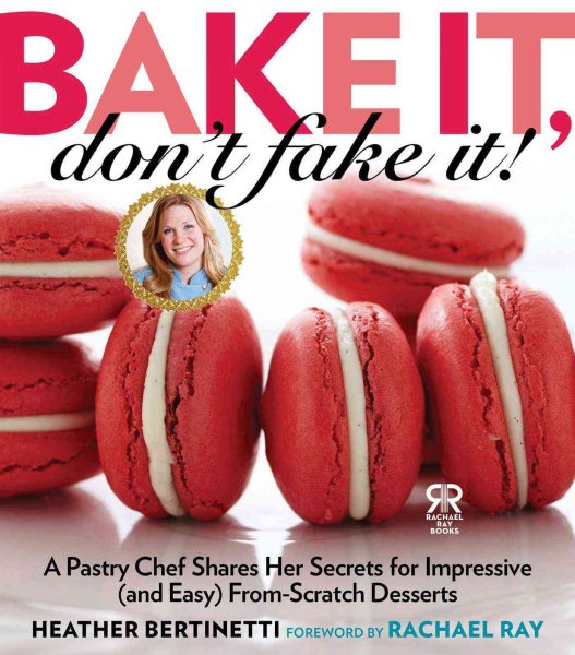 Bake It, Don't Fake It!: A Pastry Chef Shares Her Secrets for Impressive (and Easy) From-Scratch Desserts (Rachael Ray Books) cover