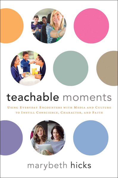 Teachable Moments: Using Everyday Encounters with Media and Culture to Instill Conscience, Character, and Faith cover