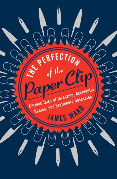 The Perfection of the Paper Clip: Curious Tales of Invention, Accidental Genius, and Stationery Obsession cover