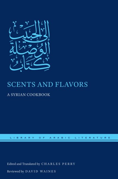 Scents and Flavors: A Syrian Cookbook (Library of Arabic Literature, 47) cover