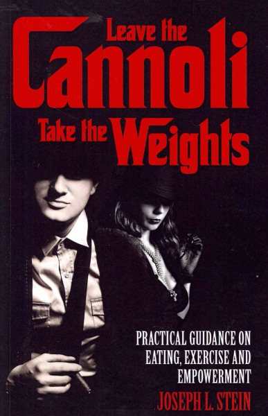 Leave the Cannoli, Take the Weights: Practical Guidance on Eating, Exercise and Empowerment cover