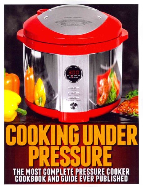 Cooking Under Pressure: The Most Complete Pressure Cooker Cookbook and Guide cover