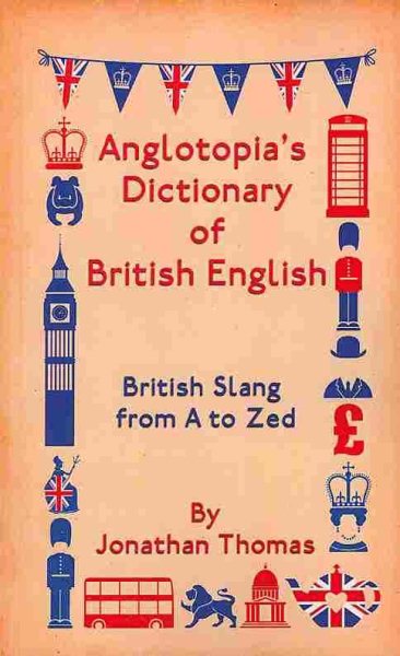 Anglotopia's Dictionary of British English: British Slang from A to Zed cover