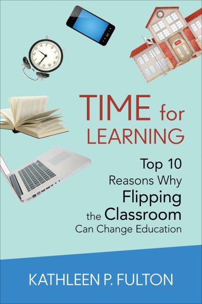 Time for Learning: Top 10 Reasons Why Flipping the Classroom Can Change Education cover