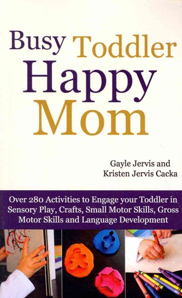 Busy Toddler, Happy Mom: Over 280 Activities to Engage Your Toddler in Small Motor and Gross Motor Activities, Crafts, Language Development and Sensory Play cover