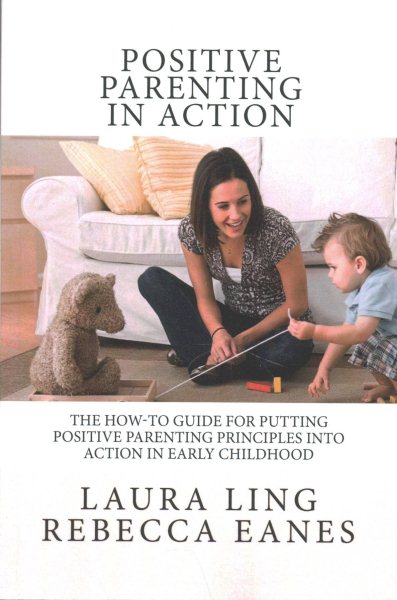 Positive Parenting in Action: The How-To Guide for Putting Positive Parenting Principles into Action in Early Childhood cover