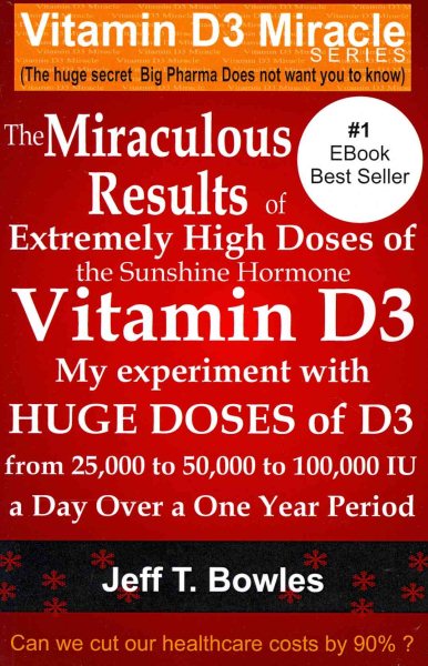 The Miraculous Results Of Extremely High Doses Of The Sunshine Hormone Vitamin D3 My Experiment With Huge Doses Of D3 From 25,000 To 50,000 To 100,000 Iu A Day Over A 1 Year Period cover