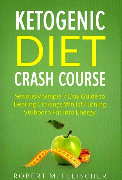 Ketogenic Diet Crash Course: Seriously Simple 7 Day Guide to Beating Cravings Whilst Turning Stubborn Fat into Energy