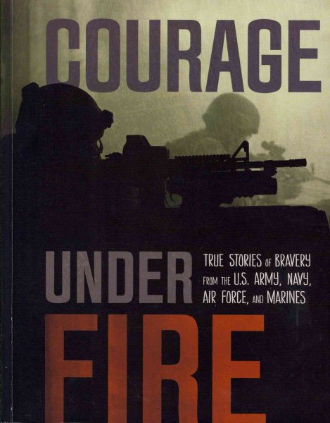 Courage Under Fire: True Stories of Bravery from the U.S. Army, Navy, Air Force, and Marines cover