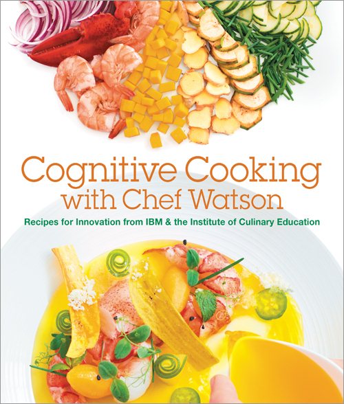 Cognitive Cooking with Chef Watson: Recipes for Innovation from IBM & the Institute of Culinary Education cover