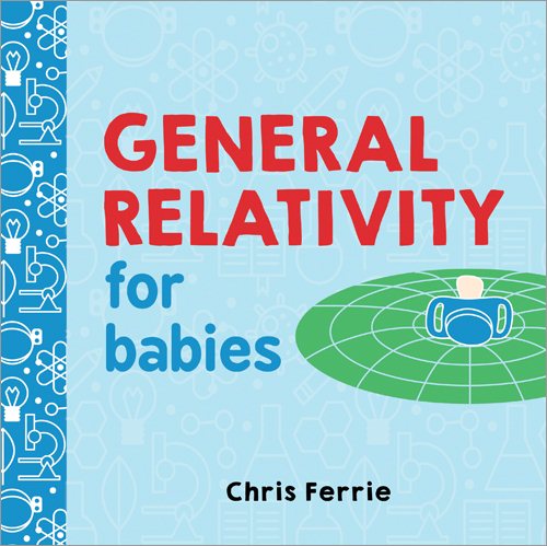 General Relativity for Babies: An Introduction to Einstein's Theory of Relativity and Physics for Babies from the #1 Science Author for Kids (STEM and Science Gifts for Kids) (Baby University) cover