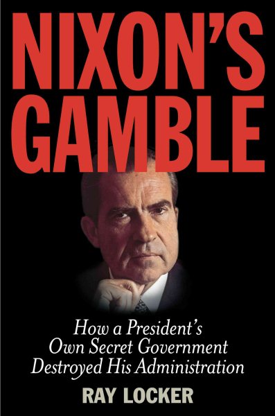 Nixon's Gamble: How a President's Own Secret Government Destroyed His Administration cover