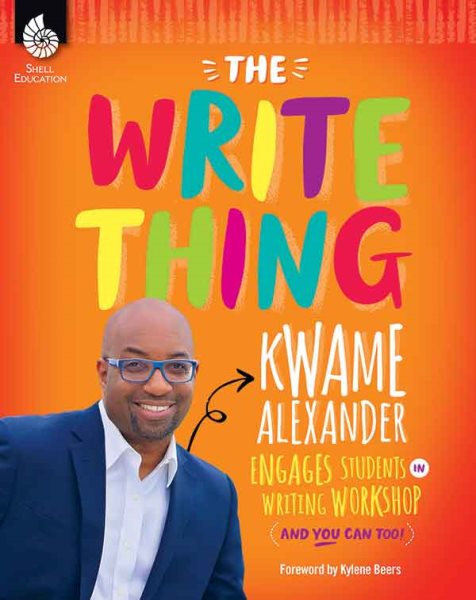 The Write Thing: Kwame Alexander Engages Students in Writing Workshop (And You Can Too!) A Must-Have Resource for Teaching Writing Workshop in Grades K-12 (Professional Resources) cover