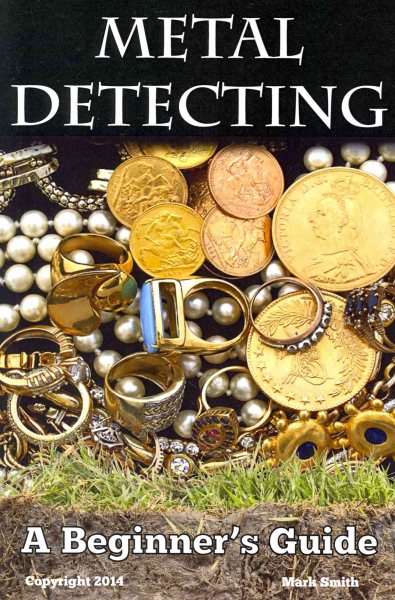 Metal Detecting: A Beginner's Guide: to Mastering the Greatest Hobby In the World cover