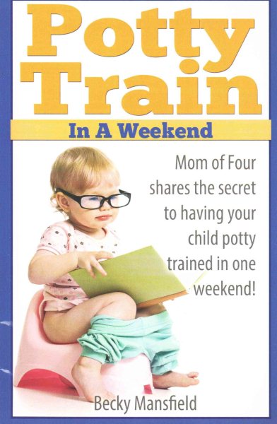 Potty Train in a Weekend: Mom of four shares the secret to having your child potty trained in a weekend. cover