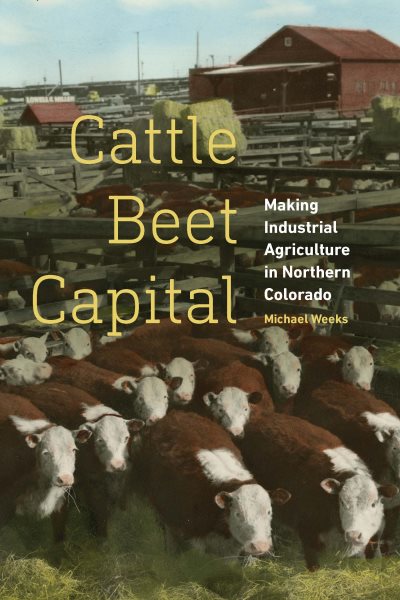 Cattle Beet Capital: Making Industrial Agriculture in Northern Colorado cover