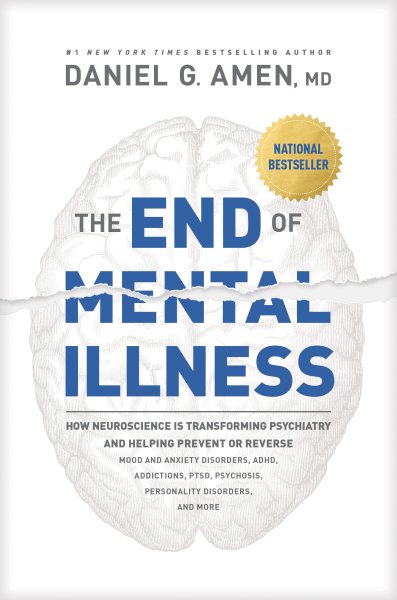 The End of Mental Illness: How Neuroscience Is Transforming Psychiatry and Helping Prevent or Reverse Mood and Anxiety Disorders, ADHD, Addictions, PTSD, Psychosis, Personality Disorders, and More cover