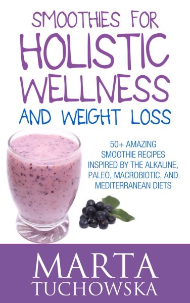Smoothies for Holistic Wellness and Weight Loss: 50+ Amazing Smoothie Recipes Inspired by the Alkaline, Paleo, Macrobiotic, and Mediterranean Diets (Healthy Recipes & Self-Care Inspiration) cover