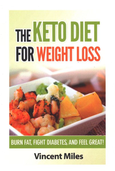 The Keto Diet For Weight Loss: Burn Fat, Fight Diabetes and Feel Great! (Keto Diet Plan,Keto Living, Ketogenic Diet Recipes, Ketogenic Diet) cover