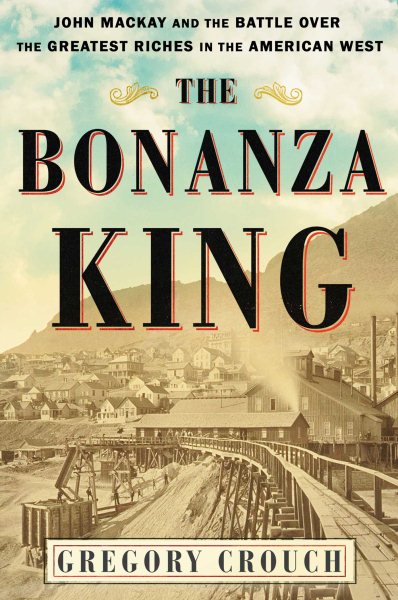 The Bonanza King: John Mackay and the Battle over the Greatest Riches in the American West cover
