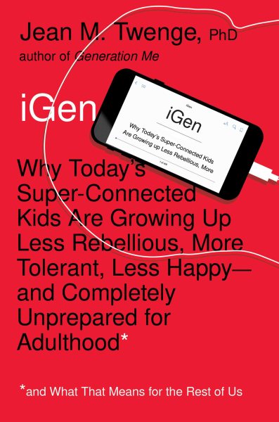 iGen: Why Today's Super-Connected Kids Are Growing Up Less Rebellious, More Tolerant, Less Happy--and Completely Unprepared for Adulthood--and What That Means for the Rest of Us cover