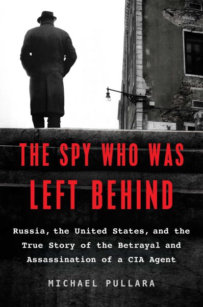 The Spy Who Was Left Behind: Russia, the United States, and the True Story of the Betrayal and Assassination of a CIA Agent cover