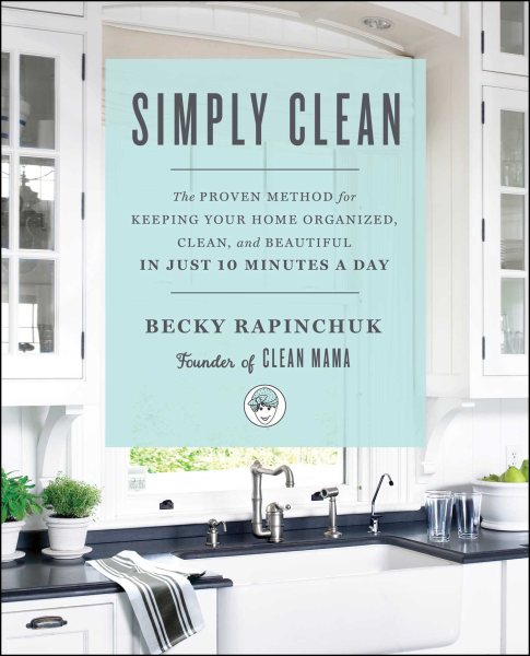 Simply Clean: The Proven Method for Keeping Your Home Organized, Clean, and Beautiful in Just 10 Minutes a Day cover