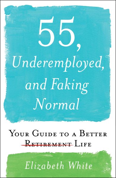 55, Underemployed, and Faking Normal: Your Guide to a Better Life cover