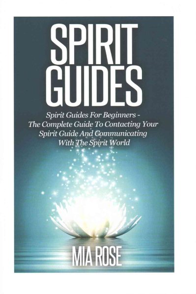 Spirit Guides: Spirit Guides For Beginners: The Complete Guide To Contacting Your Spirit Guide And Communicating With The Spirit World (Spirit Guides, Spirits, Channelling) cover