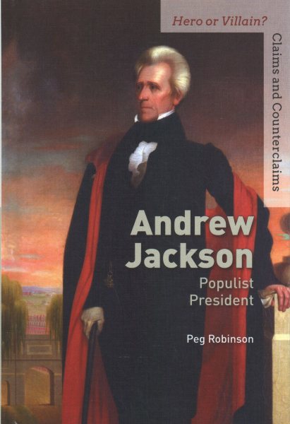 Andrew Jackson: Populist President (Hero or Villain? Claims and Counterclaims)