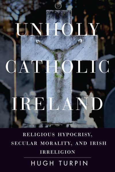 Unholy Catholic Ireland: Religious Hypocrisy, Secular Morality, and Irish Irreligion (Spiritual Phenomena) cover