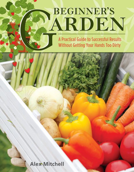 Beginner's Garden: A Practical Guide to Growing Vegetables & Fruit without Getting Your Hands Too Dirty (IMM Lifestyle) Gardening Tips, Recipes, & Projects for Beginners; Includes Herbs & Small Spaces cover