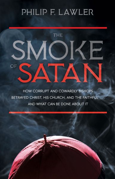 The Smoke of Satan: How Corrupt and Cowardly Bishops Betrayed Christ, His Church, and the Faithful . . . and What Can Be Done About It cover
