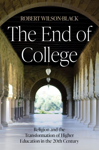 The End of College: Religion and the Transformation of Higher Education in the 20th Century cover