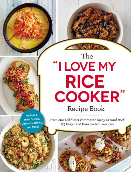 The "I Love My Rice Cooker" Recipe Book: From Mashed Sweet Potatoes to Spicy Ground Beef, 175 Easy--and Unexpected--Recipes ("I Love My" Series) cover