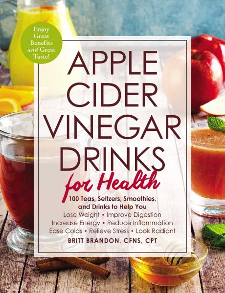 Apple Cider Vinegar Drinks for Health: 100 Teas, Seltzers, Smoothies, and Drinks to Help You • Lose Weight • Improve Digestion • Increase Energy • ... • Ease Colds • Relieve Stress • Look Radiant cover