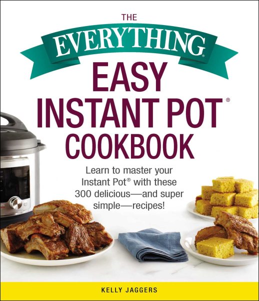 The Everything Easy Instant Pot® Cookbook: Learn to Master Your Instant Pot® with These 300 Delicious--and Super Simple--Recipes! cover