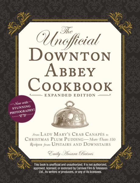 The Unofficial Downton Abbey Cookbook, Expanded Edition: From Lady Mary's Crab Canapés to Christmas Plum Pudding―More Than 150 Recipes from Upstairs and Downstairs (Unofficial Cookbook) cover
