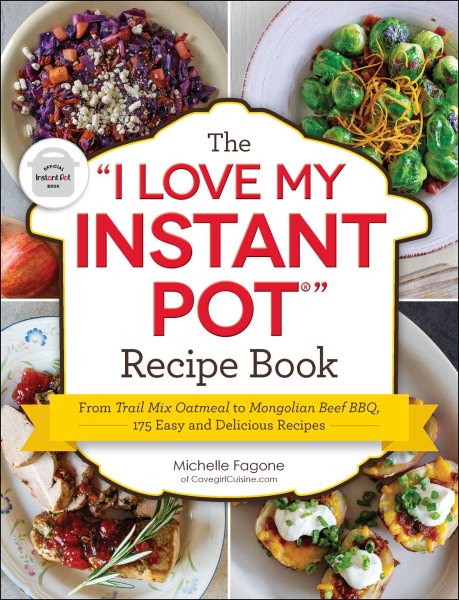 The "I Love My Instant Pot®" Recipe Book: From Trail Mix Oatmeal to Mongolian Beef BBQ, 175 Easy and Delicious Recipes ("I Love My" Cookbook Series) cover