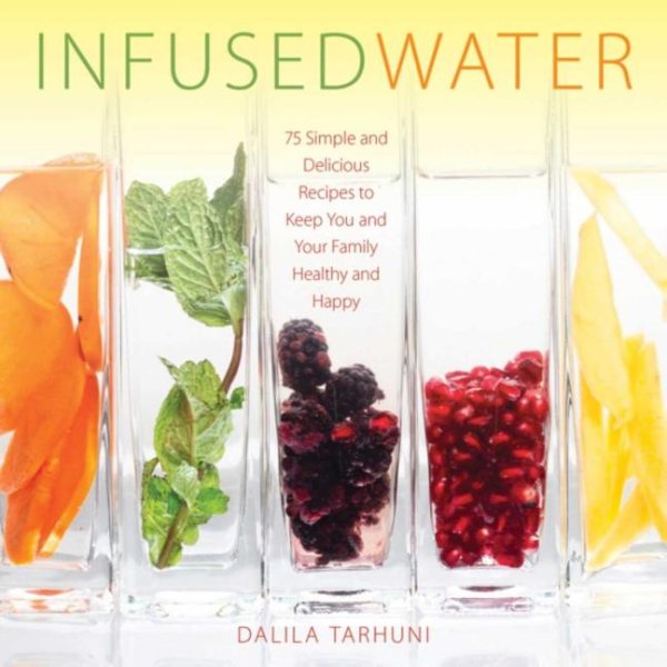 Infused Water: 75 Simple and Delicious Recipes to Keep You and Your Family Healthy and Happy cover