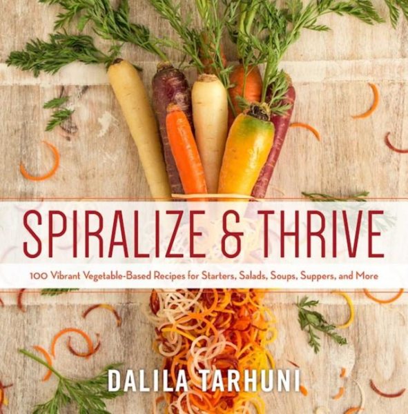 Spiralize and Thrive: 100 Vibrant Vegetable-Based Recipes for Starters, Salads, Soups, Suppers, and More cover