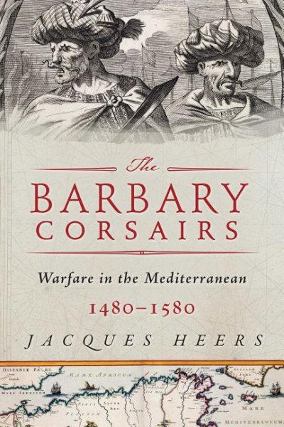 The Barbary Corsairs: Pirates, Plunder, and Warfare in the Mediterranean, 1480-1580 cover