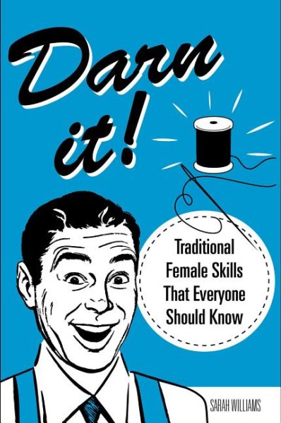 Darn It!: Traditional Female Skills That Everyone Should Know
