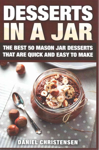 Desserts in a Jar: The Best 50 Mason Jar Desserts That Are Quick and Easy to Make cover