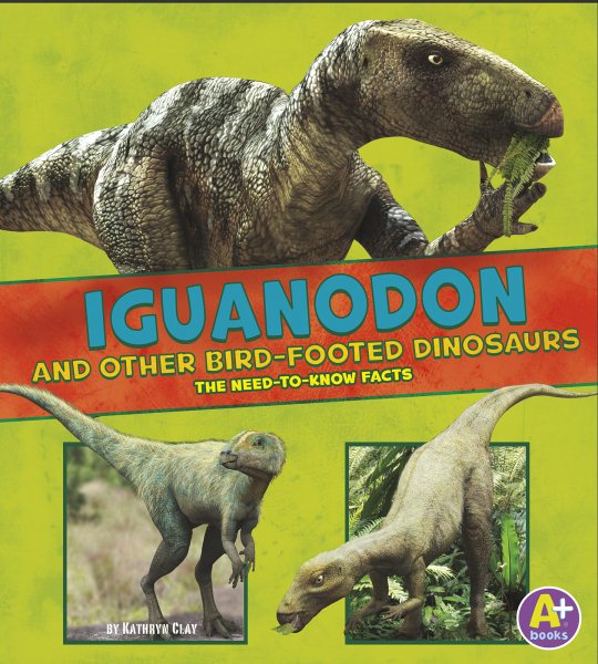 Iguanodon and Other Bird-Footed Dinosaurs: The Need-to-Know Facts (Dinosaur Fact Dig)