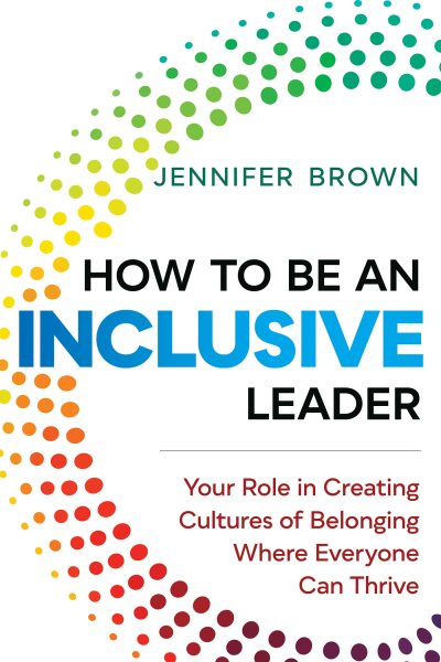 How to Be an Inclusive Leader: Your Role in Creating Cultures of Belonging Where Everyone Can Thrive cover