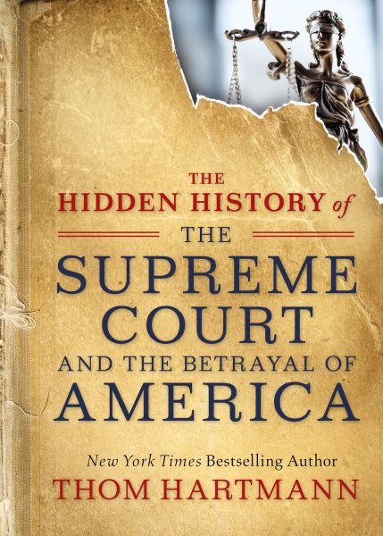 The Hidden History of the Supreme Court and the Betrayal of America (The Thom Hartmann Hidden History Series)