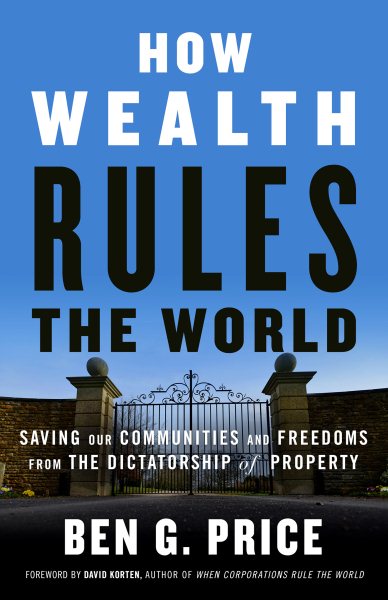How Wealth Rules the World: Saving Our Communities and Freedoms from the Dictatorship of Property cover
