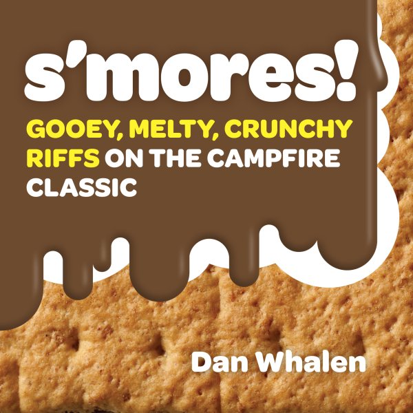 S'mores!: Gooey, Melty, Crunchy Riffs on the Campfire Classic cover