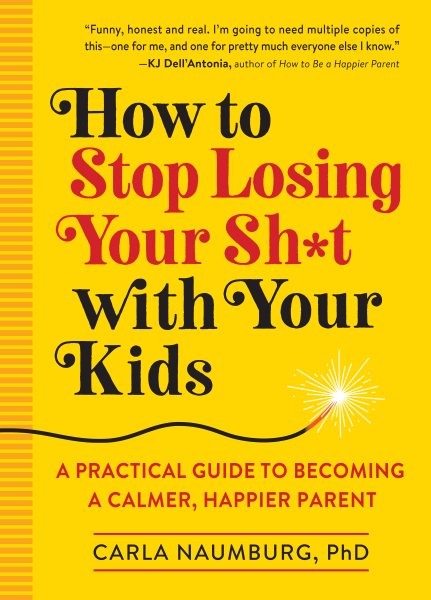 How to Stop Losing Your Sh*t with Your Kids: A Practical Guide to Becoming a Calmer, Happier Parent cover